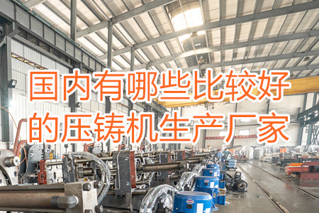 國內有哪些比較好的壓鑄機生產廠家？