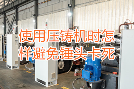 使用壓鑄機(jī)時怎樣避免錘頭卡死？