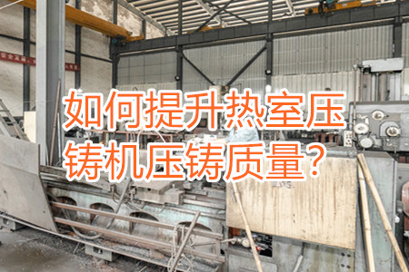 如何提升熱室壓鑄機(jī)壓鑄質(zhì)量？