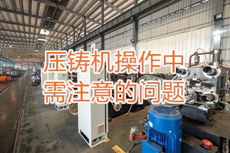壓鑄機操作中需注意的問題，大家都掌握嗎？